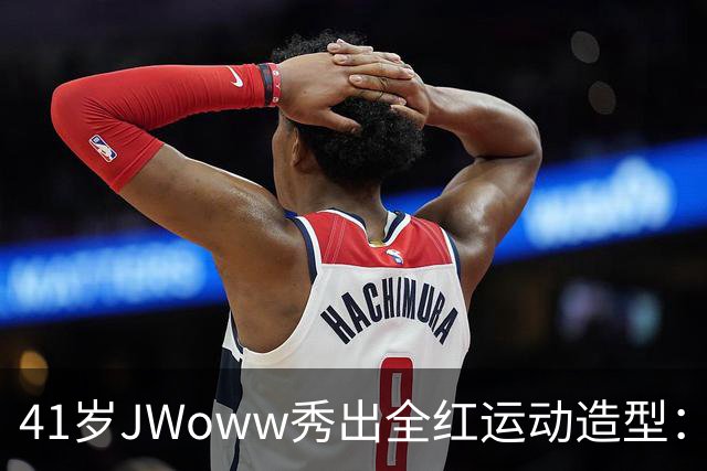 41岁JWoww秀出全红运动造型：凹凸有致令人惊艳