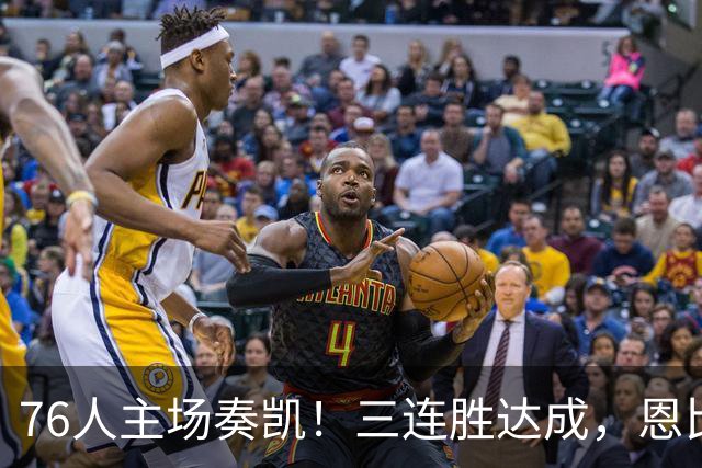 76人主场奏凯！三连胜达成，恩比德首现三双